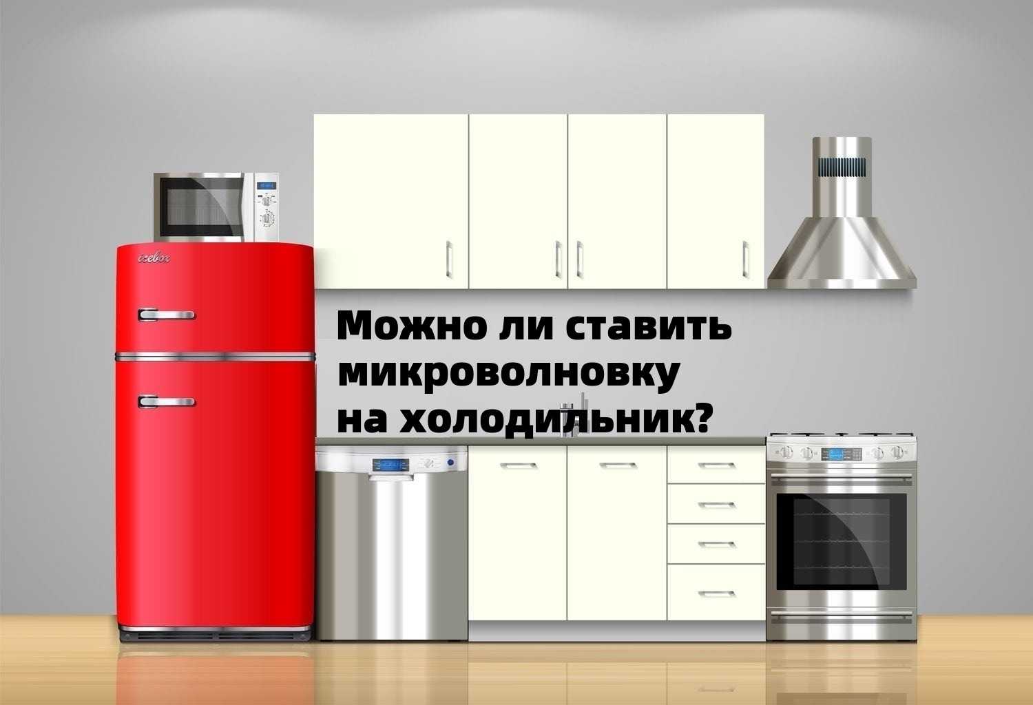 Можно ли поставить микроволновку на холодильник или установить рядом